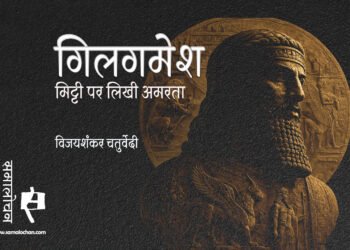 गिलगमेश : मिट्टी पर लिखी अमरता : विजयशंकर चतुर्वेदी