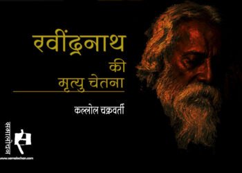 रवींद्रनाथ की मृत्यु चेतना : कल्लोल चक्रवर्ती