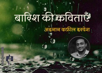 बारिश की कविताएँ : अदनान कफ़ील दरवेश