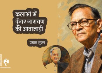 कलाओं में कुँवर नारायण की आवाजाही : प्रयाग शुक्ल