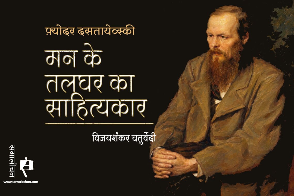 फ़्योदर दसतायेव्स्की : मन के तलघर का साहित्यकार : विजयशंकर चतुर्वेदी