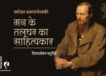 फ़्योदर दसतायेव्स्की : मन के तलघर का साहित्यकार : विजयशंकर चतुर्वेदी